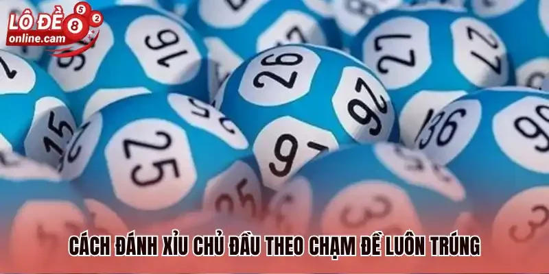 Cách đánh xỉu chủ đầu theo chạm đề luôn trúng