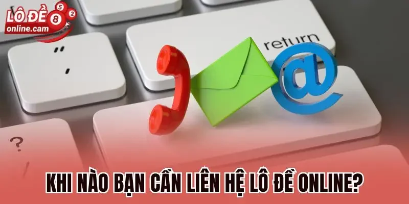 Khi nào bạn cần liên hệ Lô đề online?