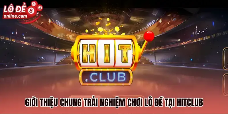 Giới thiệu chung trải nghiệm chơi lô đề tại hitclub