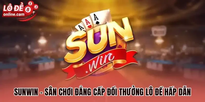Sunwin - Sân chơi đẳng cấp đổi thưởng lô đề hấp dẫn