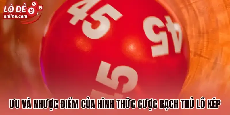 Ưu và nhược điểm của hình thức cược bạch thủ lô kép